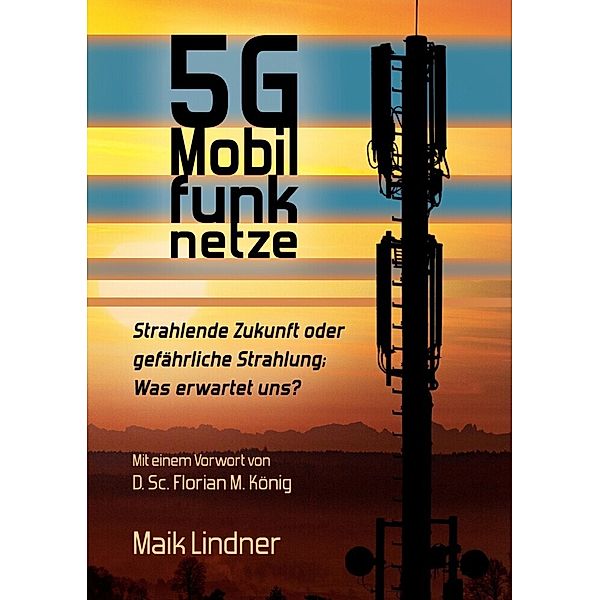 5G Mobilfunknetze: Strahlende Zukunft oder gefährliche Strahlung; Was erwartet uns ?, Maik Lindner