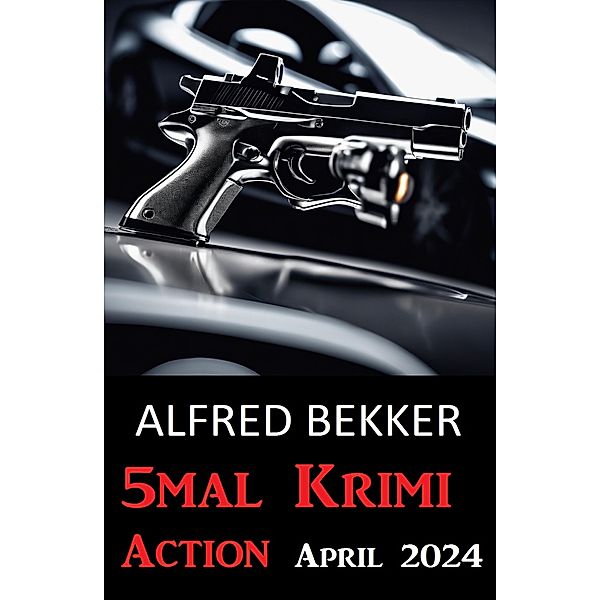 5mal Krimi Action April 2024, Alfred Bekker