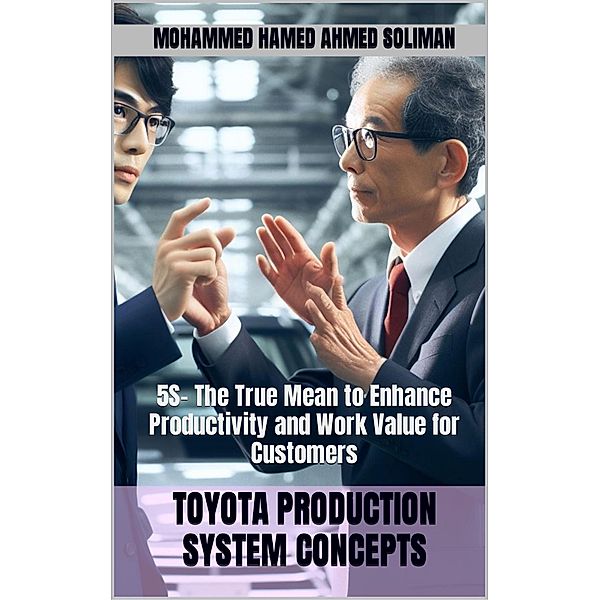 5S- The True Mean to Enhance Productivity and Work Value for Customers (Toyota Production System Concepts) / Toyota Production System Concepts, Mohammed Hamed Ahmed Soliman