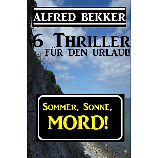 6 Alfred Bekker Thriller - Sommer, Sonne Mord!, Alfred Bekker