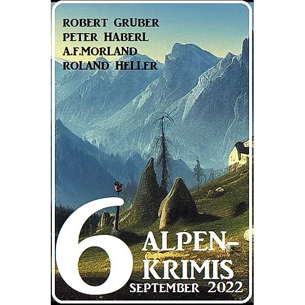 6 Alpenkrimis September 2022, Robert Gruber, Peter Haberl, A. F. Morland, Roland Heller