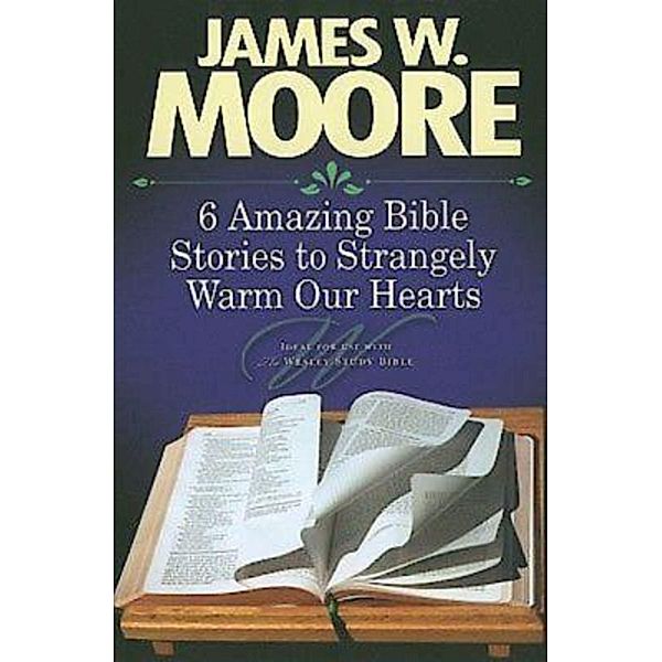 6 Amazing Bible Stories to Strangely Warm Our Hearts, James W. Moore