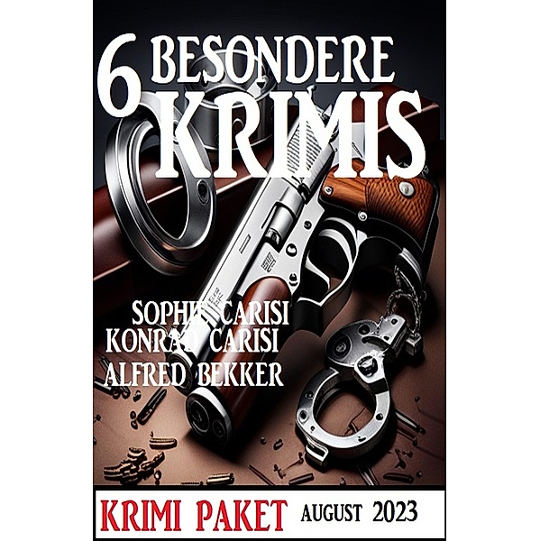 6 Besondere Krimis August 2023, Alfred Bekker, Sophie Carisi, Konrad Carisi