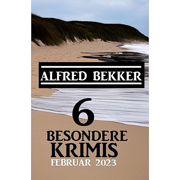 6 besondere Krimis Februar 2023, Alfred Bekker