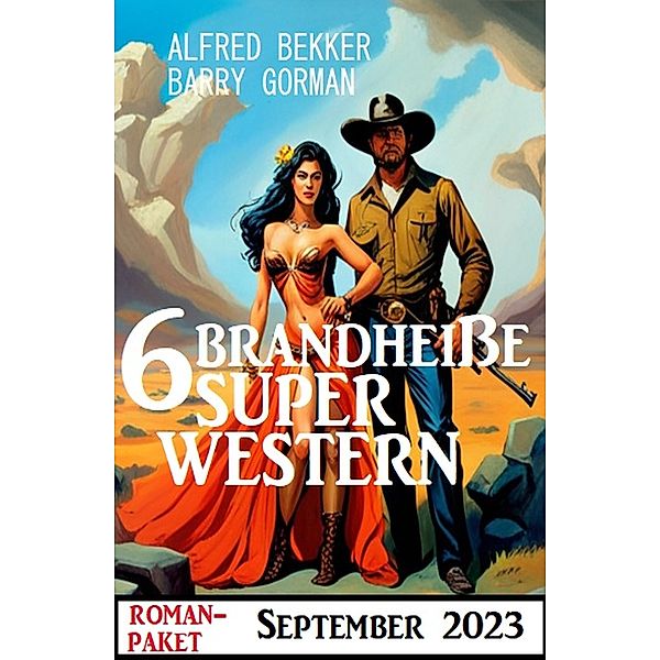 6 Brandheiße Super Western September 2023, Alfred Bekker, Barry Gorman