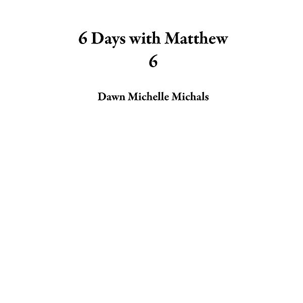 6 Days with Matthew 6, Dawn Michelle Michals