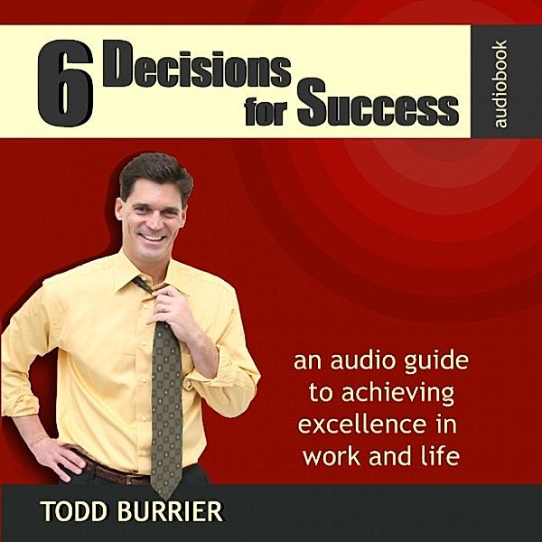 6 Decisions for Success - An Audio Guide to Achieving Excellence in Work and Life