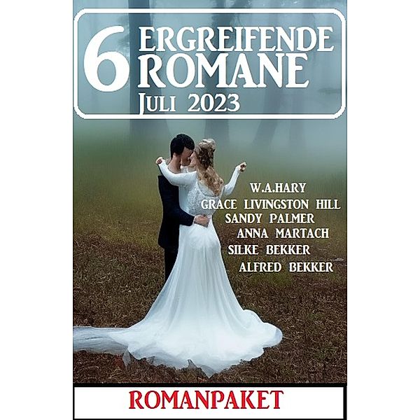 6 Ergreifende Romane Juli 2023: Romanpaket, Alfred Bekker, Silke Bekker, Grace Livingston Hill, W. A. Hary, Anna Martach, Sandy Palmer