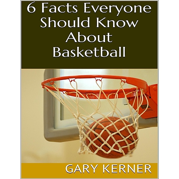 6 Facts Everyone Should Know About Basketball, Gary Kerner