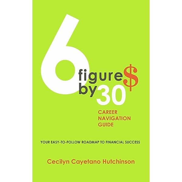 6 Figures by 30: Career Navigation Guide, Cecilyn Cayetano Hutchinson