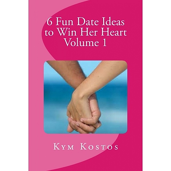 6 Fun Date Ideas to Win Her Heart Volume 1 / 6 Fun Date Ideas to Win Her Heart, Kym Kostos