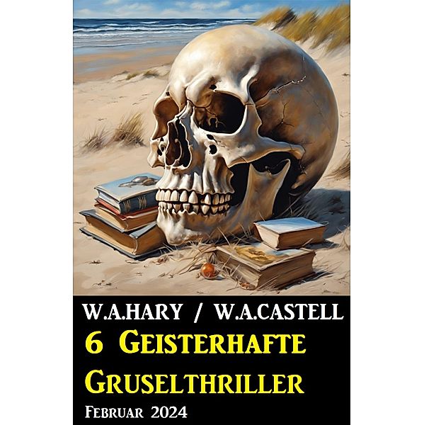 6 Geisterhafte Gruselthriller Februar 2024, W. A. Hary, W. A. Castell