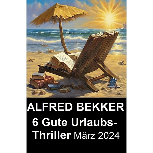 6 Gute Urlaubs-Thriller März 2024, Alfred Bekker