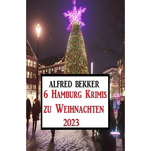 6 Hamburg Krimis zu Weihnachten 2023, Alfred Bekker