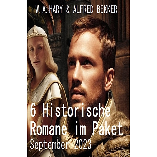 6 Historische Romane im Paket September 2023, W. A. Hary, Alfred Bekker