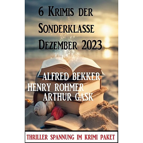 6 Krimis der Sonderklasse Dezember 2023, Alfred Bekker, Henry Rohmer, Arthur Gask