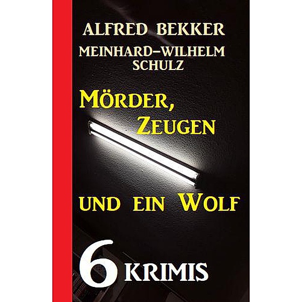 6 Krimis: Mörder, Zeugen und ein Wolf, Alfred Bekker, Meinhard-Wilhelm Schulz