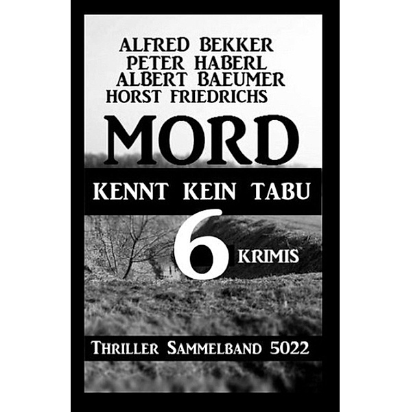 6 Krimis: Mord kennt kein Tabu: Thriller Sammelband 5022, Alfred Bekker, Horst Friedrichs, Peter Haberl, Albert Baeumer