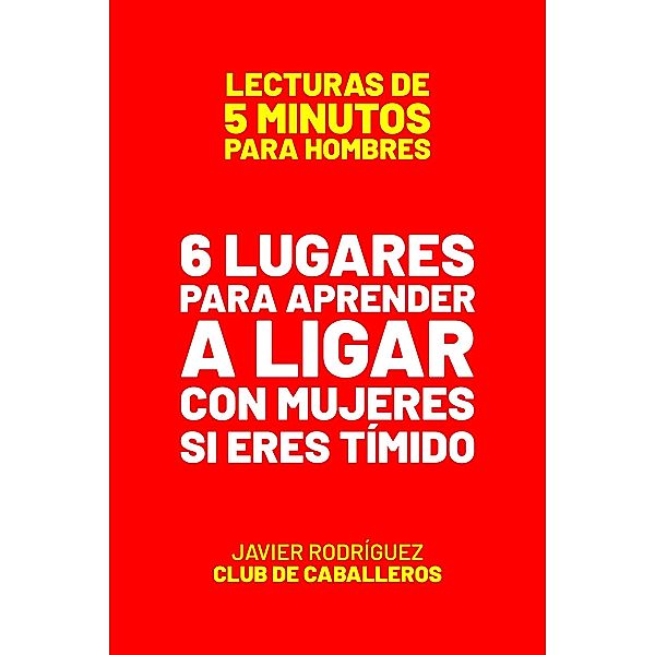 6 Lugares Para Aprender A Ligar Con Mujeres Si Eres Tímido (Lecturas De 5 Minutos Para Hombres, #47) / Lecturas De 5 Minutos Para Hombres, JAVIER Rodríguez