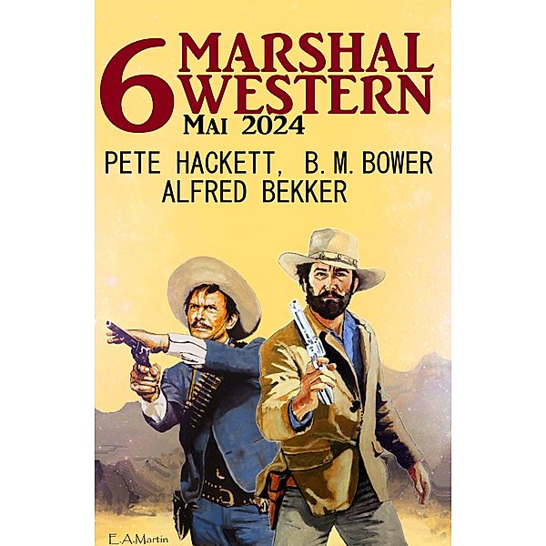 6 Marshal Western Mai 2024, Alfred Bekker, Pete Hackett, B. M. Bower