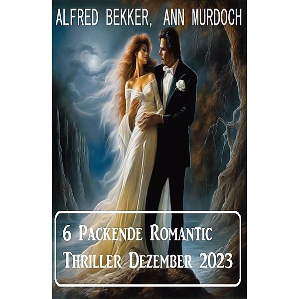 6 Packende Romantic Thriller Dezember 2023, Alfred Bekker, Ann Murdoch