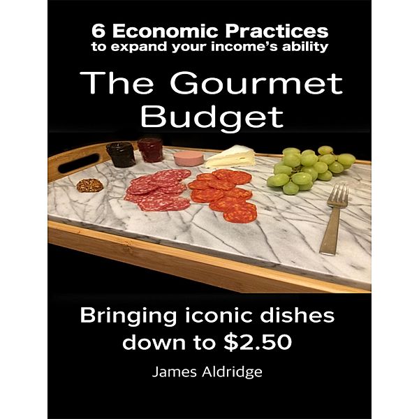 6 Practices to Expand Your Financial Ability the Gourmet Budget - Iconic Dishes for Only $2.50, James Aldridge