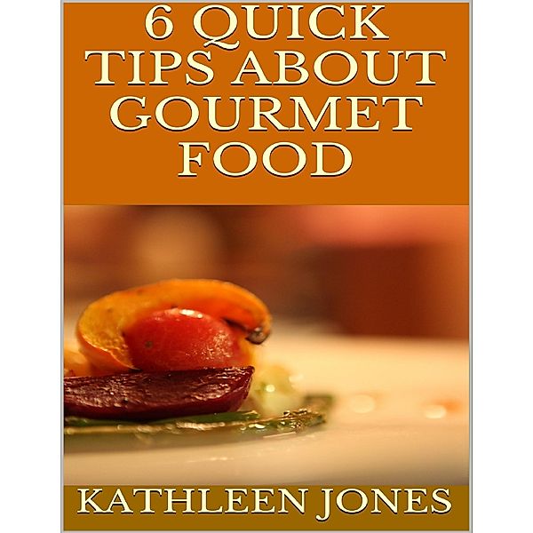 6 Quick Tips About Gourmet Food, Kathleen Jones