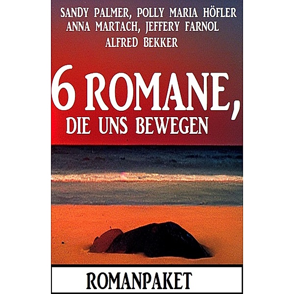 6 Romane, die uns bewegen: Romanpaket, Alfred Bekker, Sandy Palmer, Anna Martach, Polly Maria Höfler, Jeffery Farnol