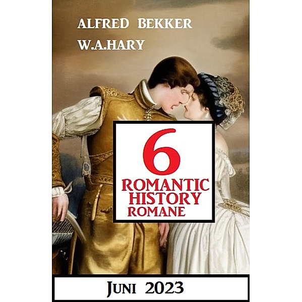 6 Romantic History Romane Juni 2023, Alfred Bekker, W. A. Hary