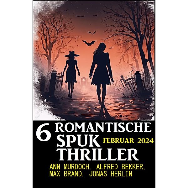 6 Romantische Spuk Thriller Februar 2024, Alfred Bekker, Ann Murdoch, Max Brand, Jonas Herlin