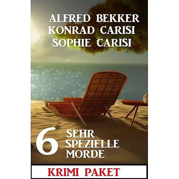 6 Sehr spezielle Mörder: Krimi Paket, Alfred Bekker, Konrad Carisi, Sophie Carisi