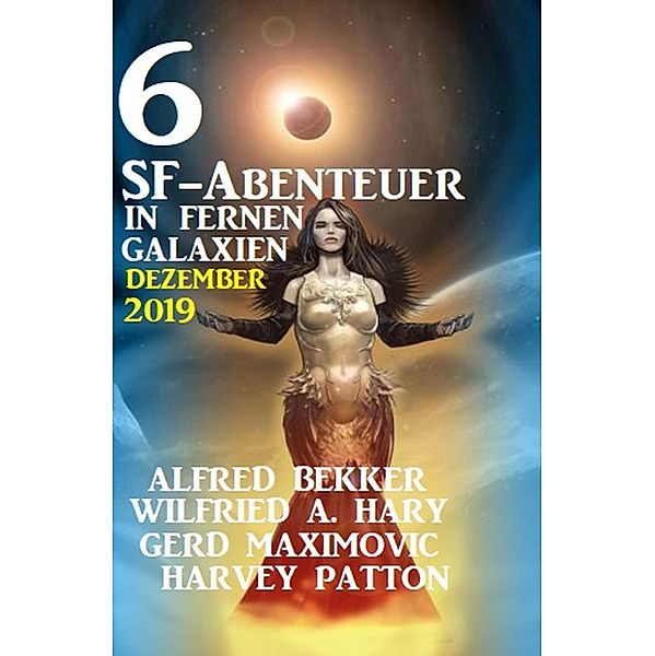 6 SF-Abenteuer in fernen Galaxien Dezember 2019, Alfred Bekker, Wilfried A. Hary, Gerd Maximovic, Harvey Patton