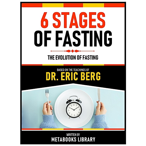 6 Stages Of Fasting - Based On The Teachings Of Dr. Eric Berg, Metabooks Library