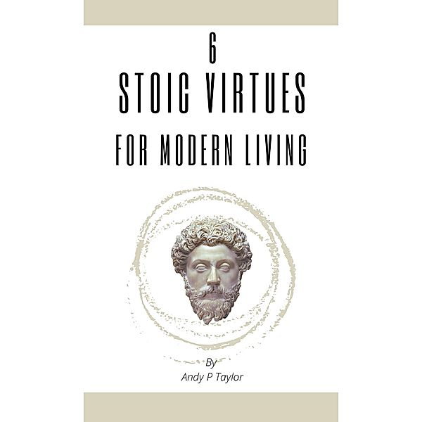 6 Stoic Virtues For Modern Living, Andy P Taylor