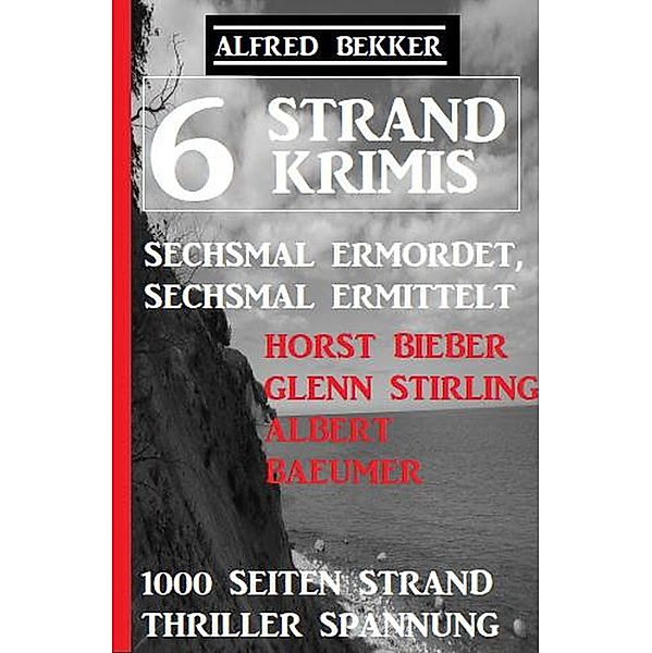 6 Strand Krimis: Sechsmal ermordet, sechsmal ermittelt: 1000 Seiten Strand Thriller Spannung, Alfred Bekker, Horst Bieber, Glenn Stirling, Albert Baeumer