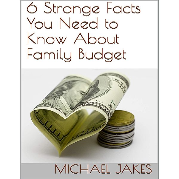 6 Strange Facts You Need to Know About Family Budget, Michael Jakes
