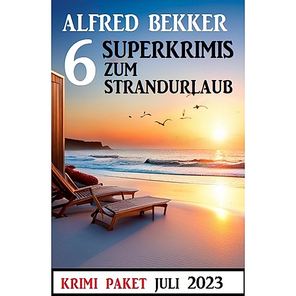 6 Superkrimis zum Sommerurlaub Juli 2023, Alfred Bekker