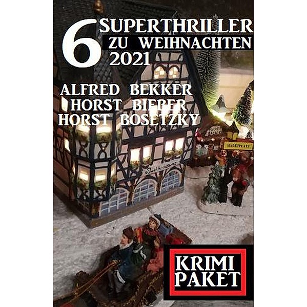 6 Superthriller zu Weihnachten 2021: Krimi Paket, Alfred Bekker, Horst Bieber, Horst Bosetzky