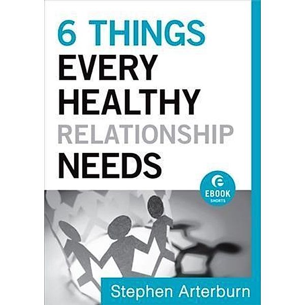 6 Things Every Healthy Relationship Needs (Ebook Shorts), Stephen Arterburn