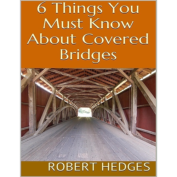 6 Things You Must Know About Covered Bridges, Robert Hedges