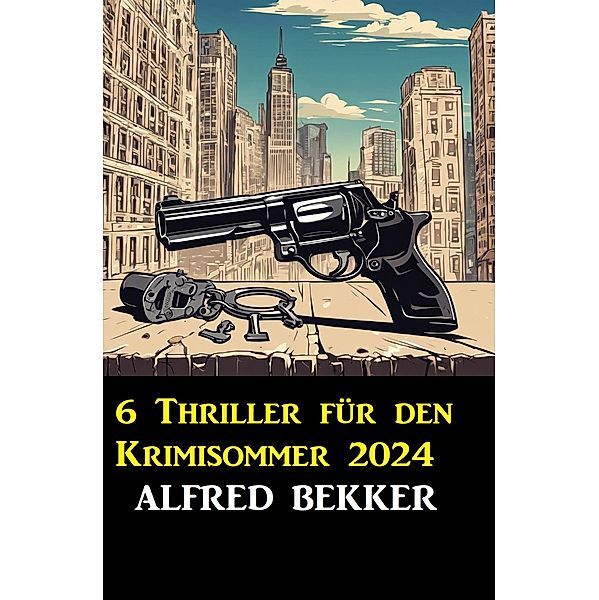 6 Thriller für den Krimisommer 2024, Alfred Bekker