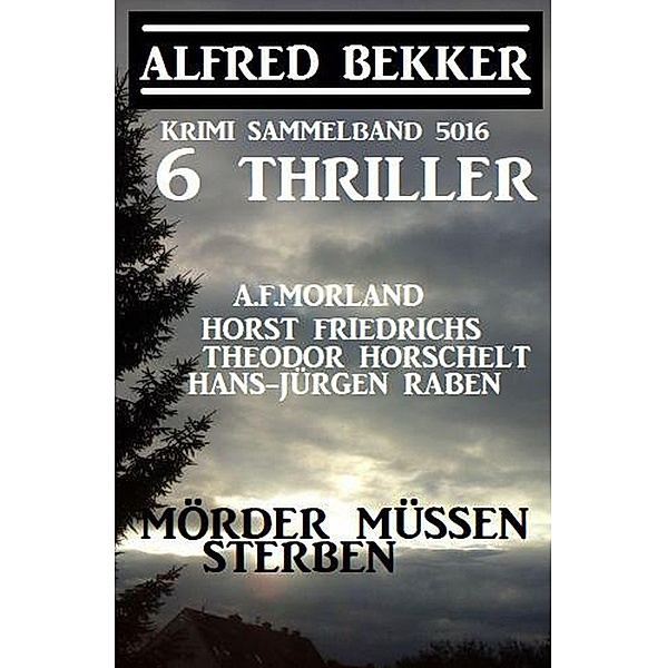 6 Thriller - Mörder müssen sterben: Krimi Sammelband 5016, Alfred Bekker, A. F. Morland, Horst Friedrichs, Hans-Jürgen Raben, Theodor Horschelt
