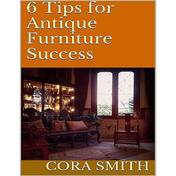 6 Tips for Antique Furniture Success, Cora Smith