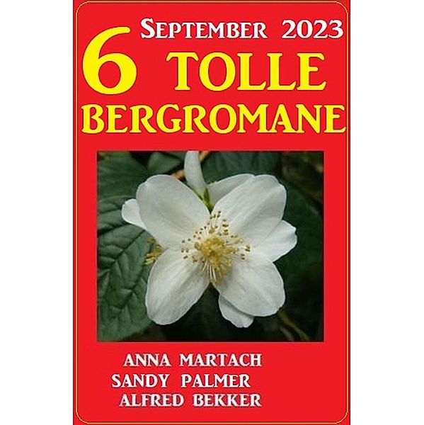 6 Tolle Bergromane September 2023, Alfred Bekker, Sandy Palmer, Anna Martach