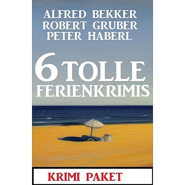 6 Tolle Ferienkrimis März 2023: Krimi Paket, Alfred Bekker, Robert Gruber, Peter Haberl