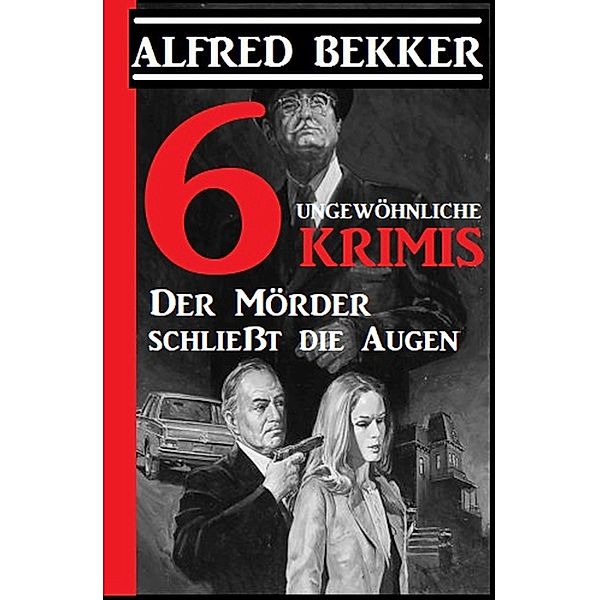 6 ungewöhnliche Krimis: Der Mörder schließt die Augen, Alfred Bekker