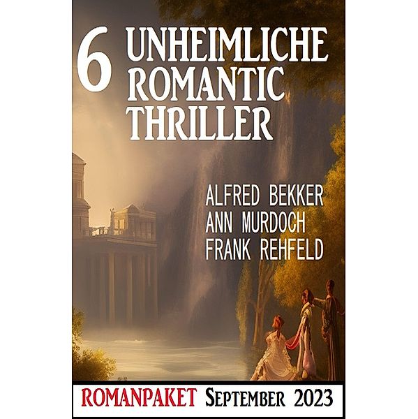 6 Unheimliche Romantic Thriller September 2023, Alfred Bekker, Ann Murdoch, Frank Rehfeld