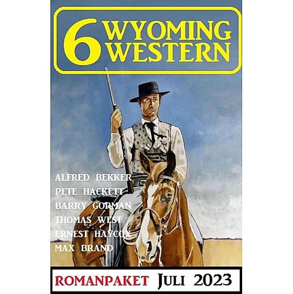6 Wyoming Western Juli 2023, Alfred Bekker, Pete Hackett, Thomas West, Barry Gorman, Ernest Haycox, Max Brand