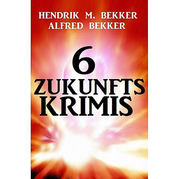 6 Zukunftskrimis, Alfred Bekker, Hendrik M. Bekker