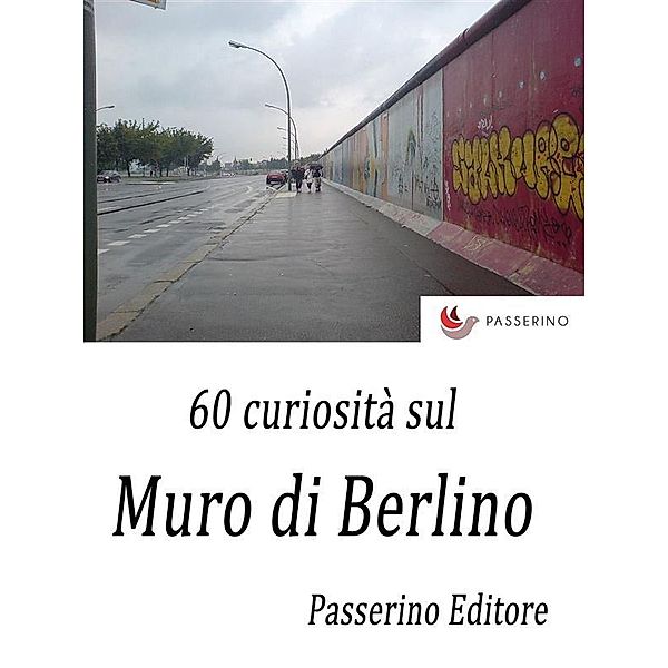 60 curiosità sul Muro di Berlino, Passerino Editore